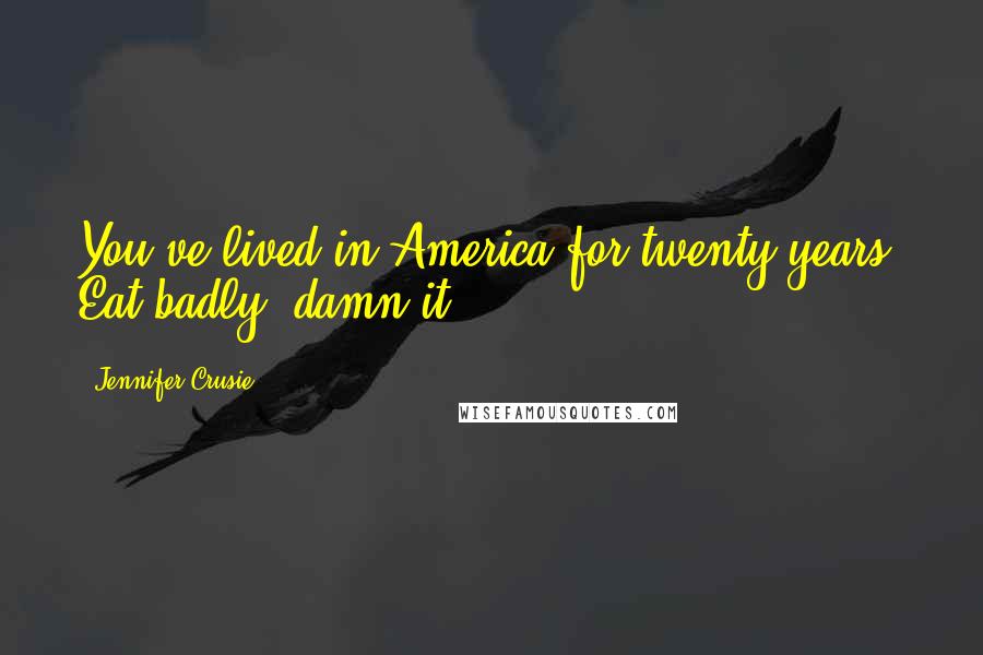 Jennifer Crusie Quotes: You've lived in America for twenty years. Eat badly, damn it.