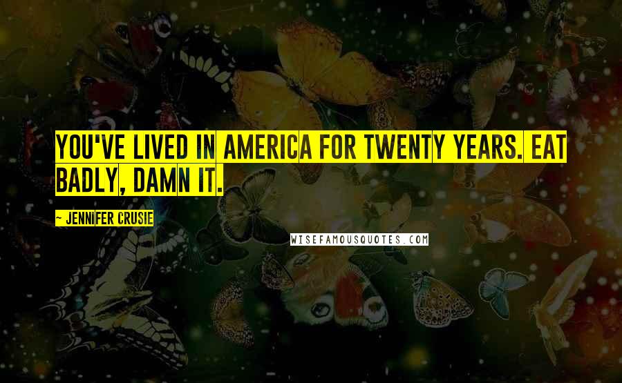 Jennifer Crusie Quotes: You've lived in America for twenty years. Eat badly, damn it.