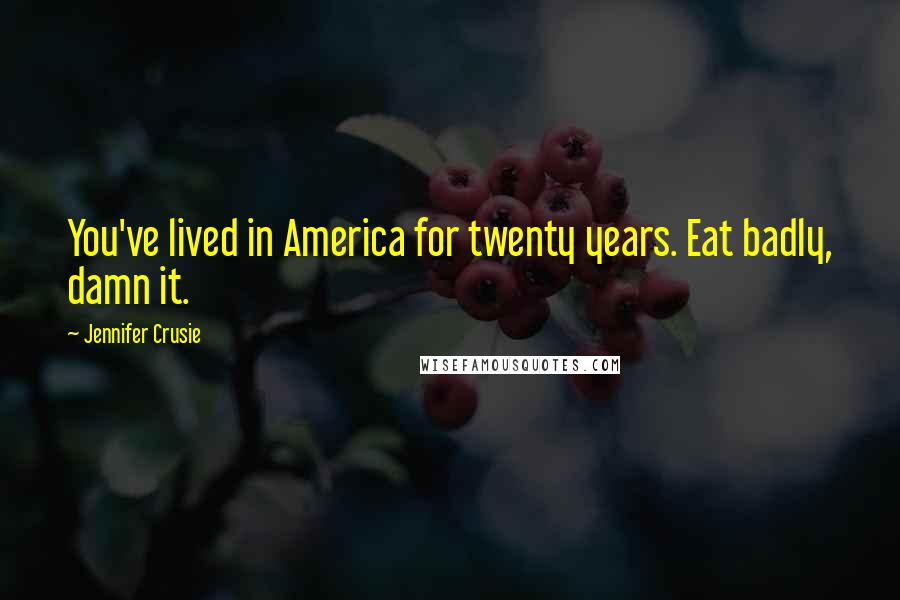 Jennifer Crusie Quotes: You've lived in America for twenty years. Eat badly, damn it.