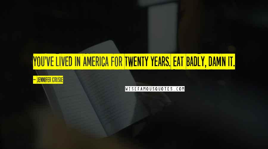 Jennifer Crusie Quotes: You've lived in America for twenty years. Eat badly, damn it.