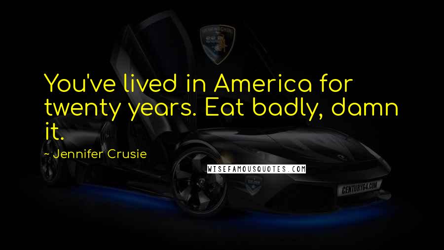 Jennifer Crusie Quotes: You've lived in America for twenty years. Eat badly, damn it.