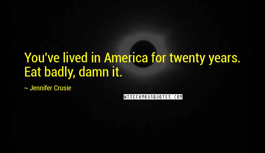 Jennifer Crusie Quotes: You've lived in America for twenty years. Eat badly, damn it.