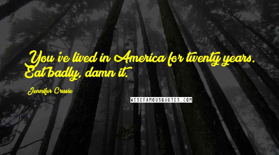 Jennifer Crusie Quotes: You've lived in America for twenty years. Eat badly, damn it.