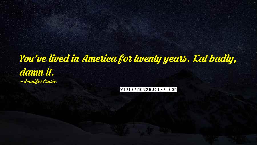 Jennifer Crusie Quotes: You've lived in America for twenty years. Eat badly, damn it.