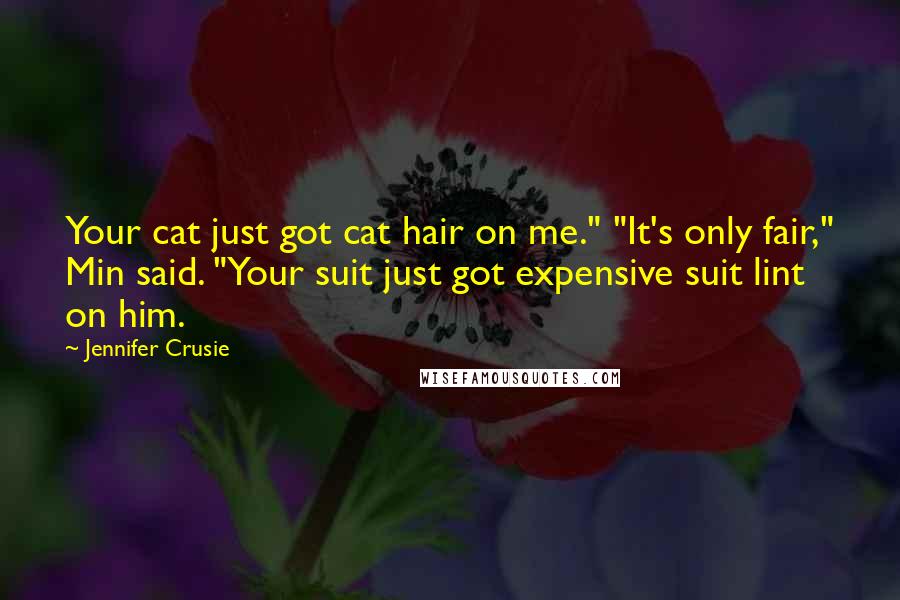 Jennifer Crusie Quotes: Your cat just got cat hair on me." "It's only fair," Min said. "Your suit just got expensive suit lint on him.
