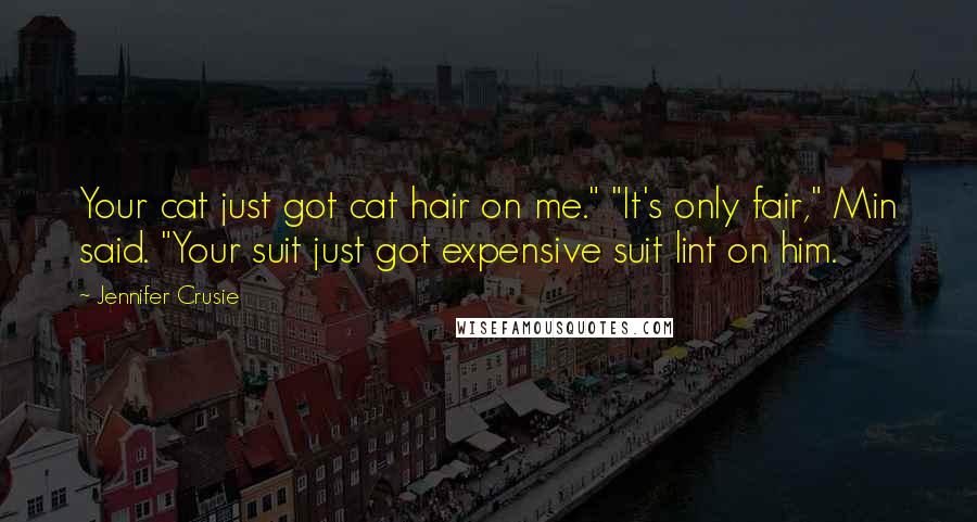 Jennifer Crusie Quotes: Your cat just got cat hair on me." "It's only fair," Min said. "Your suit just got expensive suit lint on him.