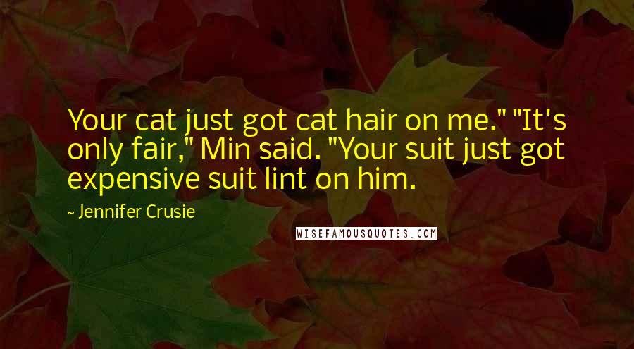 Jennifer Crusie Quotes: Your cat just got cat hair on me." "It's only fair," Min said. "Your suit just got expensive suit lint on him.