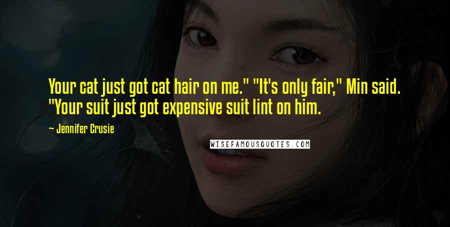 Jennifer Crusie Quotes: Your cat just got cat hair on me." "It's only fair," Min said. "Your suit just got expensive suit lint on him.