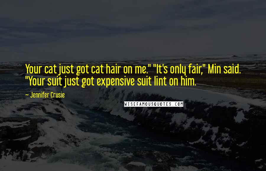 Jennifer Crusie Quotes: Your cat just got cat hair on me." "It's only fair," Min said. "Your suit just got expensive suit lint on him.