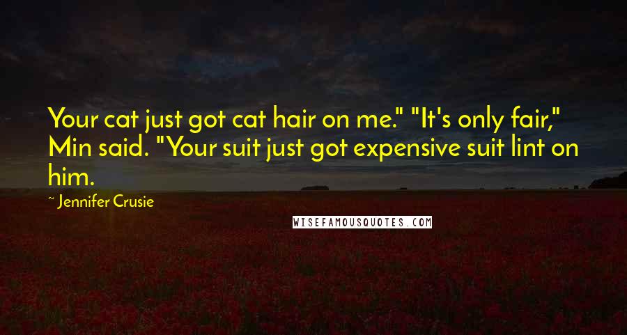 Jennifer Crusie Quotes: Your cat just got cat hair on me." "It's only fair," Min said. "Your suit just got expensive suit lint on him.