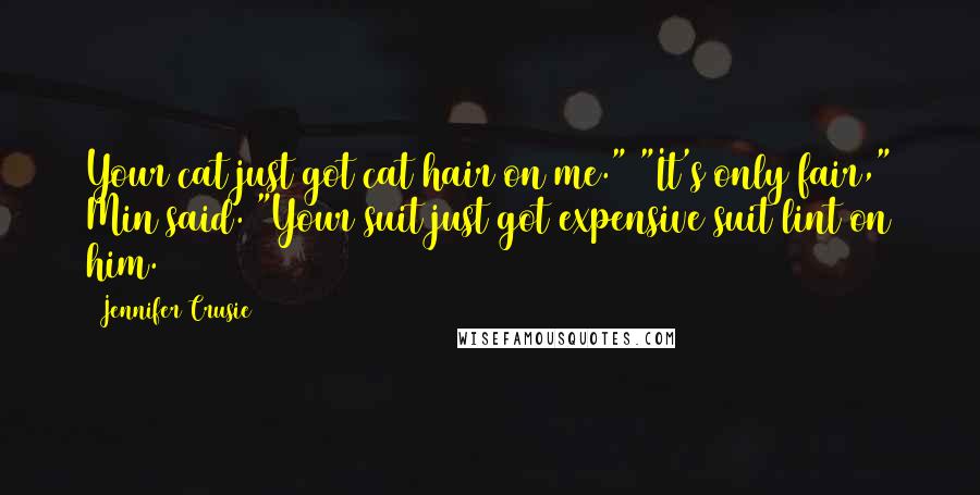 Jennifer Crusie Quotes: Your cat just got cat hair on me." "It's only fair," Min said. "Your suit just got expensive suit lint on him.