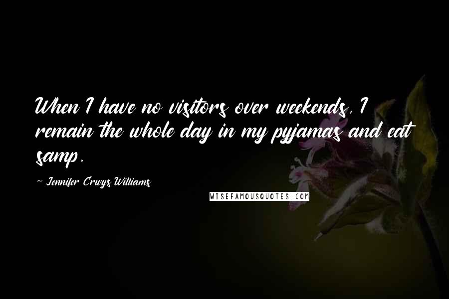 Jennifer Crwys Williams Quotes: When I have no visitors over weekends, I remain the whole day in my pyjamas and eat samp.