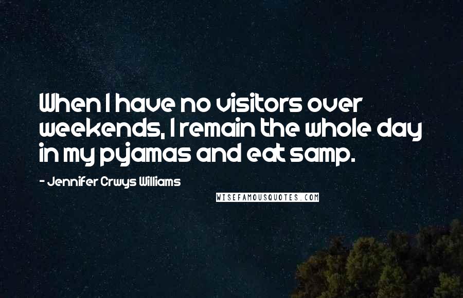 Jennifer Crwys Williams Quotes: When I have no visitors over weekends, I remain the whole day in my pyjamas and eat samp.