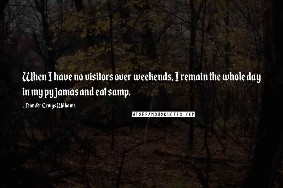 Jennifer Crwys Williams Quotes: When I have no visitors over weekends, I remain the whole day in my pyjamas and eat samp.