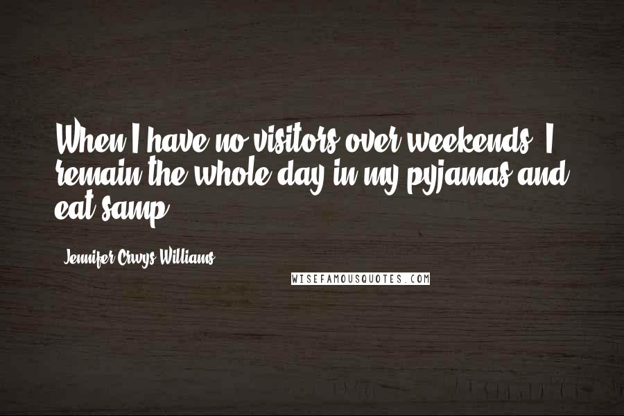 Jennifer Crwys Williams Quotes: When I have no visitors over weekends, I remain the whole day in my pyjamas and eat samp.