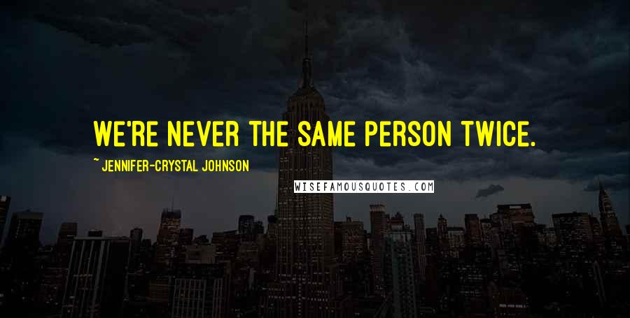 Jennifer-Crystal Johnson Quotes: We're never the same person twice.