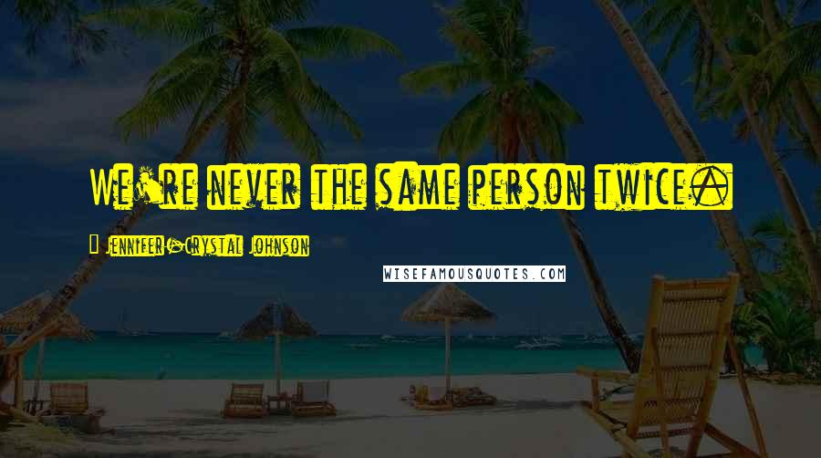 Jennifer-Crystal Johnson Quotes: We're never the same person twice.