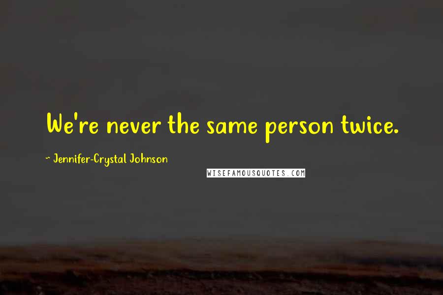 Jennifer-Crystal Johnson Quotes: We're never the same person twice.