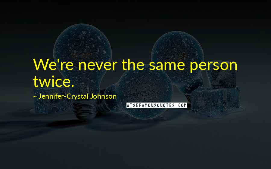 Jennifer-Crystal Johnson Quotes: We're never the same person twice.