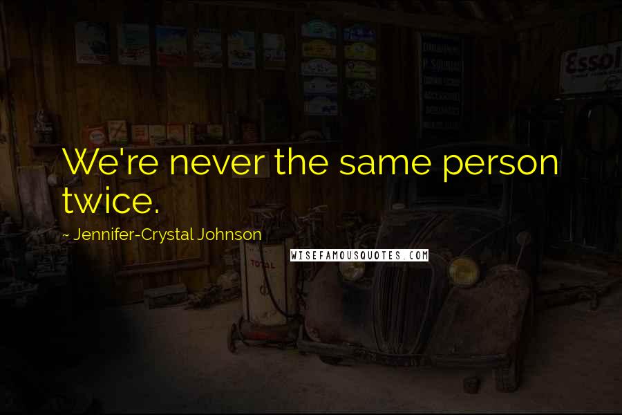 Jennifer-Crystal Johnson Quotes: We're never the same person twice.