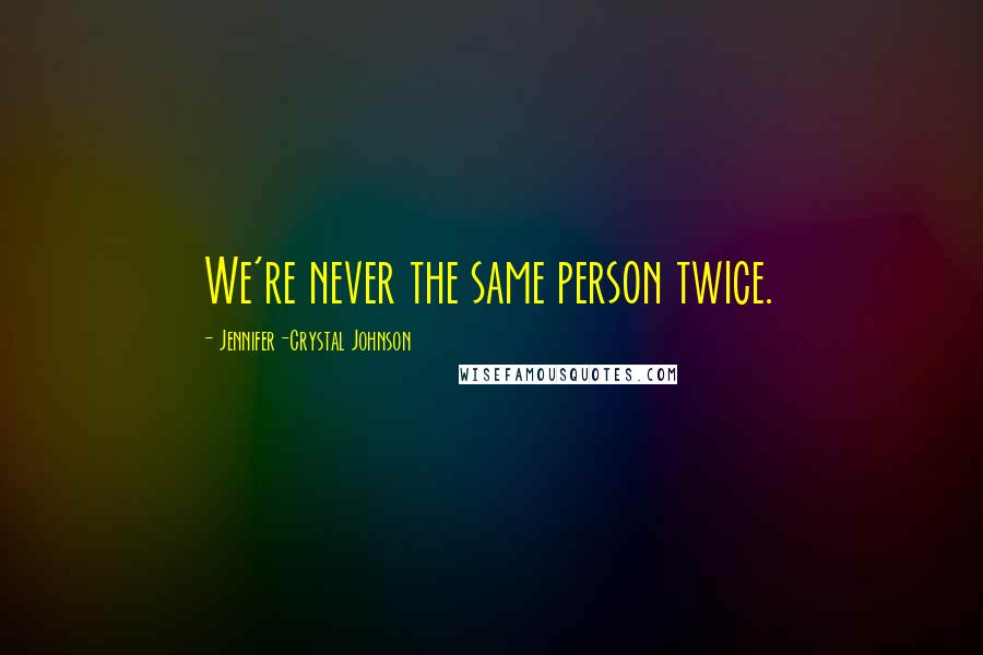 Jennifer-Crystal Johnson Quotes: We're never the same person twice.