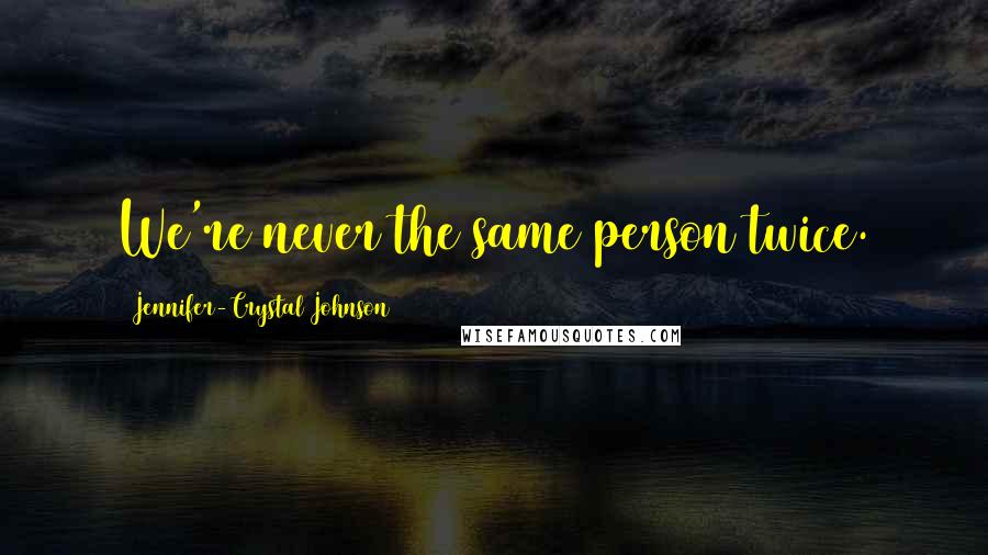 Jennifer-Crystal Johnson Quotes: We're never the same person twice.