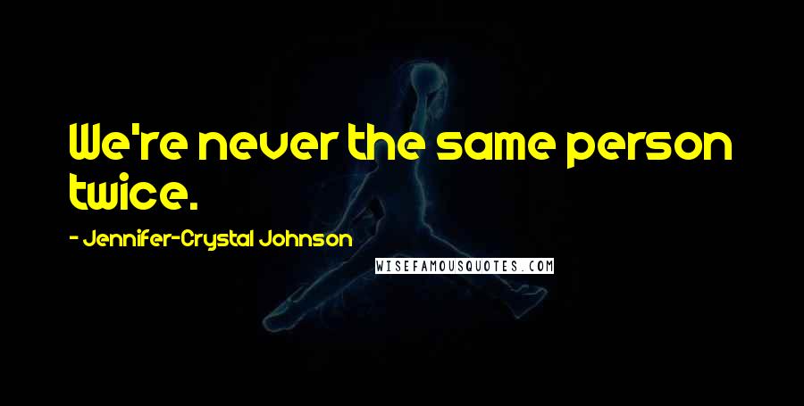 Jennifer-Crystal Johnson Quotes: We're never the same person twice.