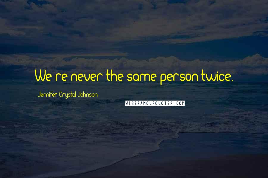 Jennifer-Crystal Johnson Quotes: We're never the same person twice.