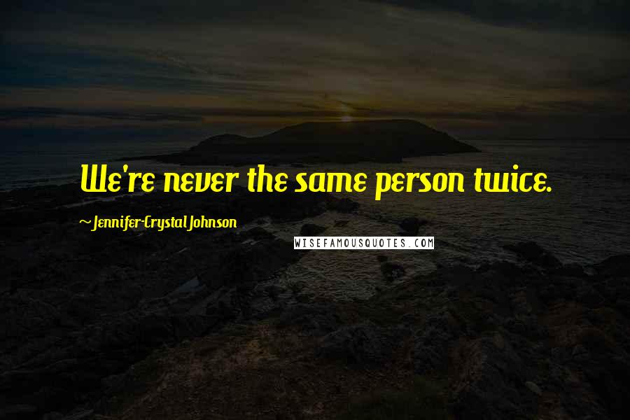 Jennifer-Crystal Johnson Quotes: We're never the same person twice.