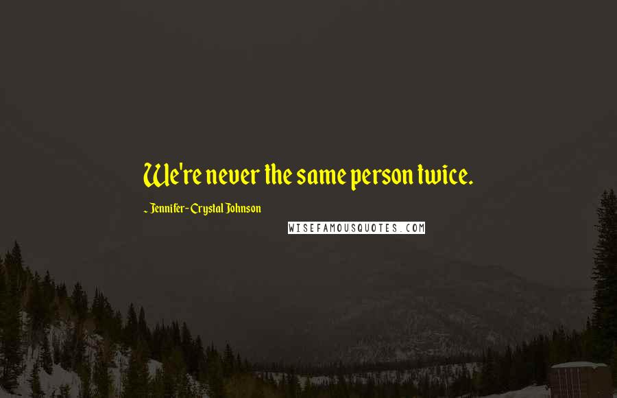 Jennifer-Crystal Johnson Quotes: We're never the same person twice.