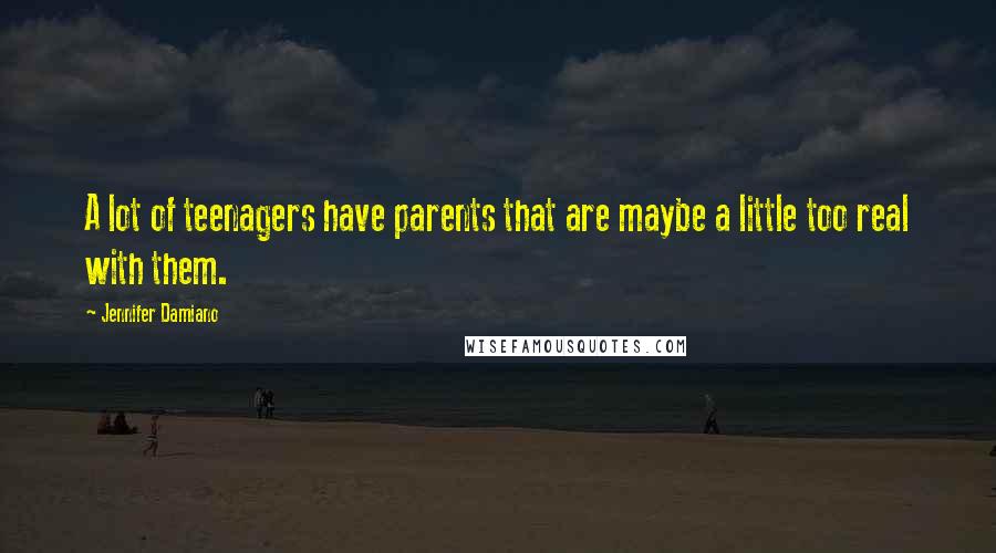 Jennifer Damiano Quotes: A lot of teenagers have parents that are maybe a little too real with them.