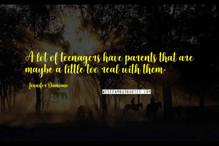 Jennifer Damiano Quotes: A lot of teenagers have parents that are maybe a little too real with them.