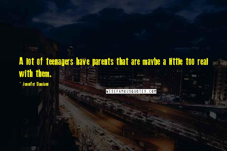 Jennifer Damiano Quotes: A lot of teenagers have parents that are maybe a little too real with them.