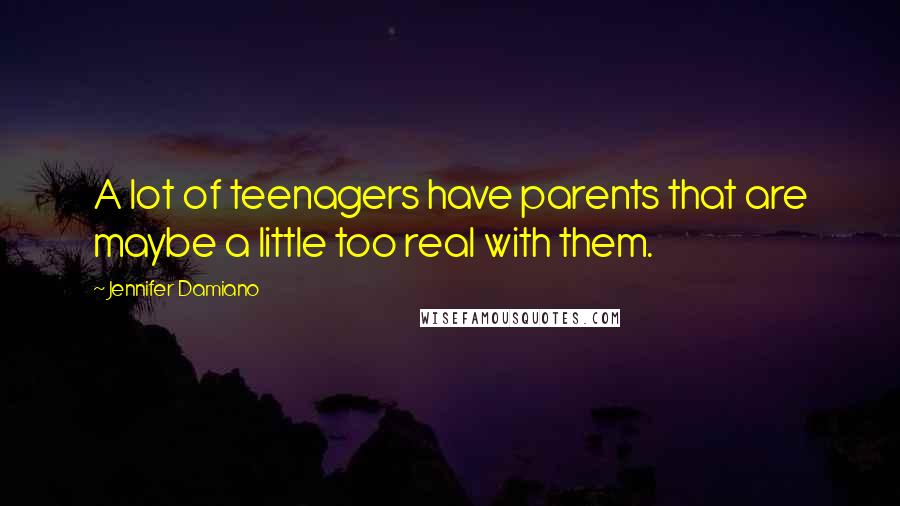 Jennifer Damiano Quotes: A lot of teenagers have parents that are maybe a little too real with them.