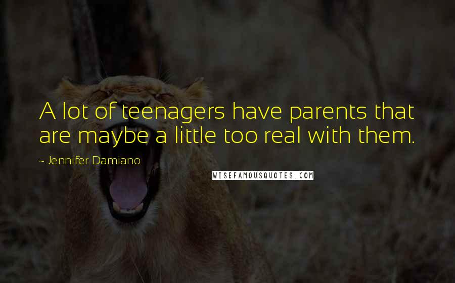 Jennifer Damiano Quotes: A lot of teenagers have parents that are maybe a little too real with them.