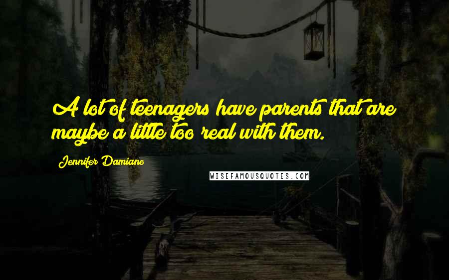 Jennifer Damiano Quotes: A lot of teenagers have parents that are maybe a little too real with them.