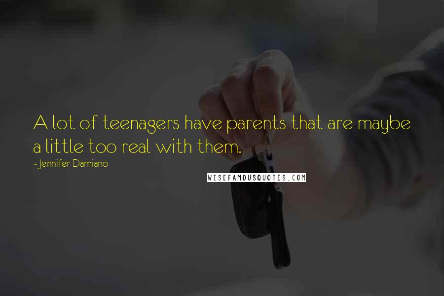 Jennifer Damiano Quotes: A lot of teenagers have parents that are maybe a little too real with them.