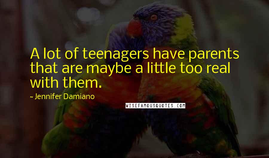 Jennifer Damiano Quotes: A lot of teenagers have parents that are maybe a little too real with them.