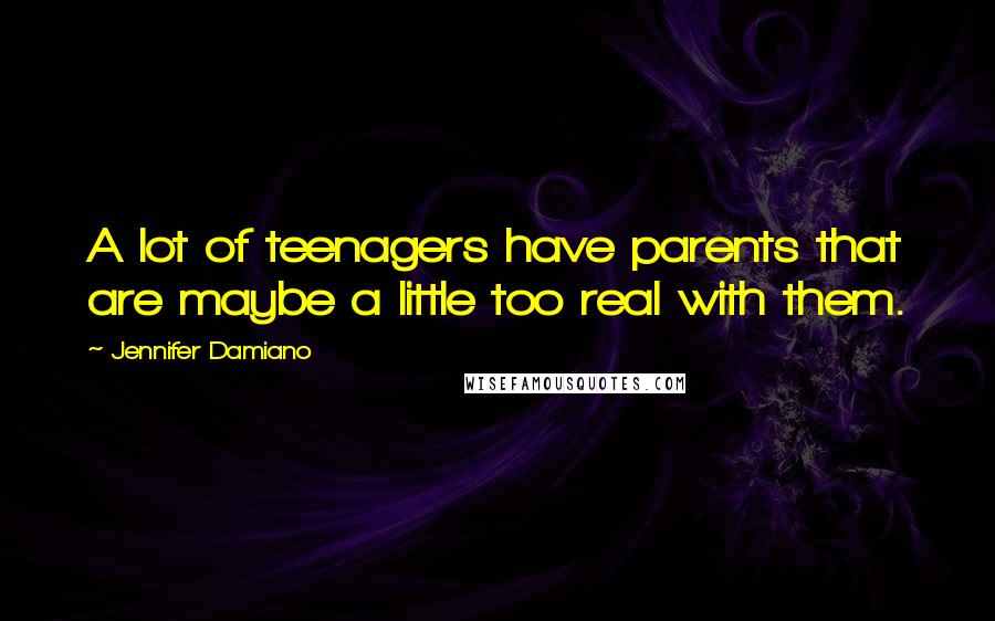 Jennifer Damiano Quotes: A lot of teenagers have parents that are maybe a little too real with them.