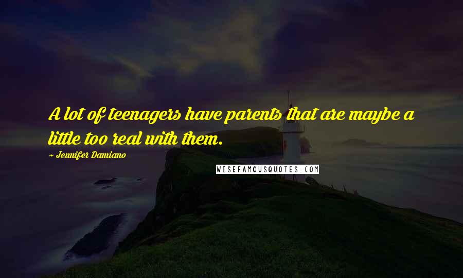 Jennifer Damiano Quotes: A lot of teenagers have parents that are maybe a little too real with them.