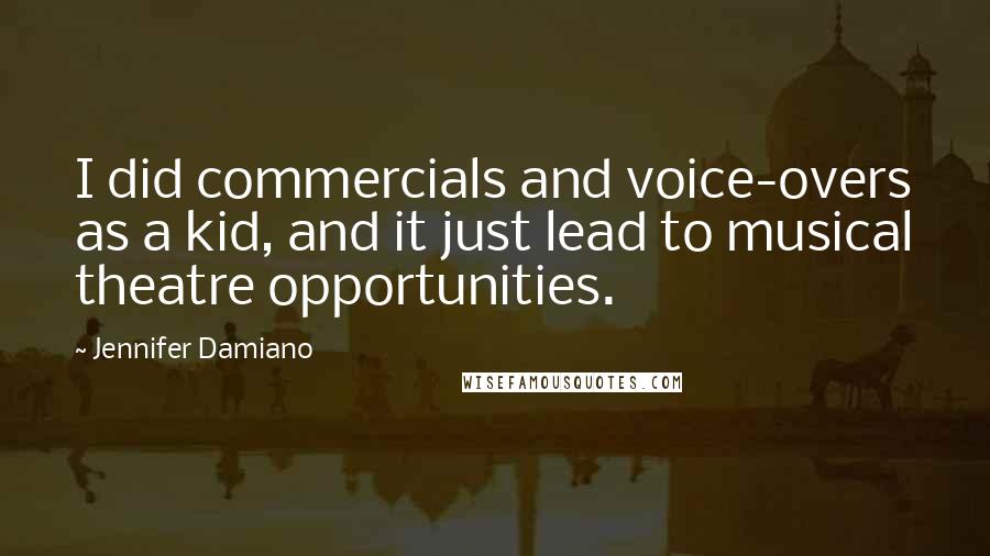 Jennifer Damiano Quotes: I did commercials and voice-overs as a kid, and it just lead to musical theatre opportunities.