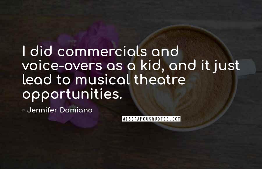 Jennifer Damiano Quotes: I did commercials and voice-overs as a kid, and it just lead to musical theatre opportunities.