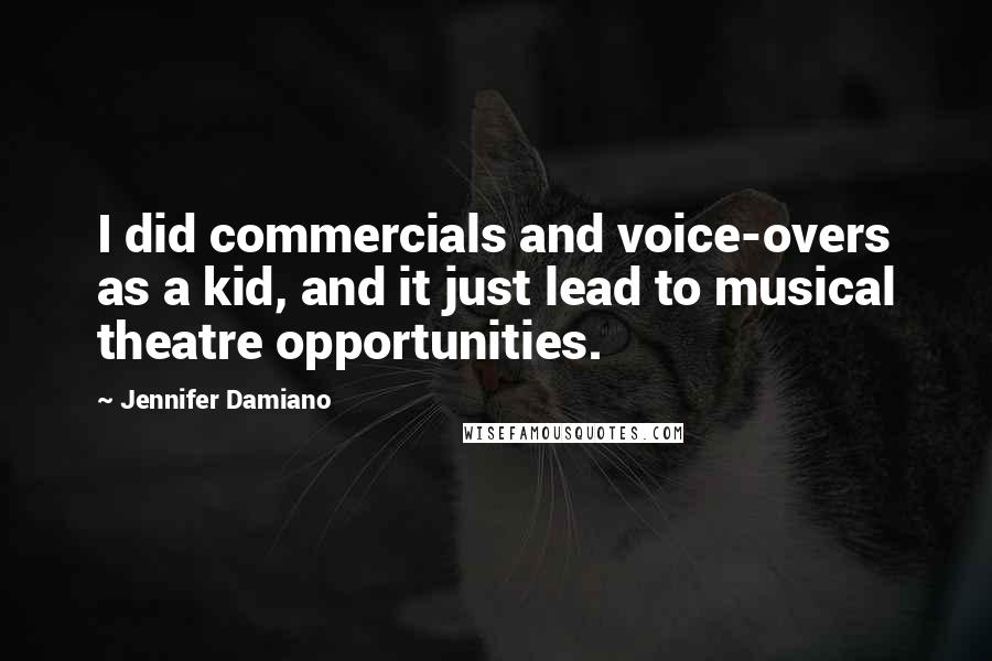 Jennifer Damiano Quotes: I did commercials and voice-overs as a kid, and it just lead to musical theatre opportunities.