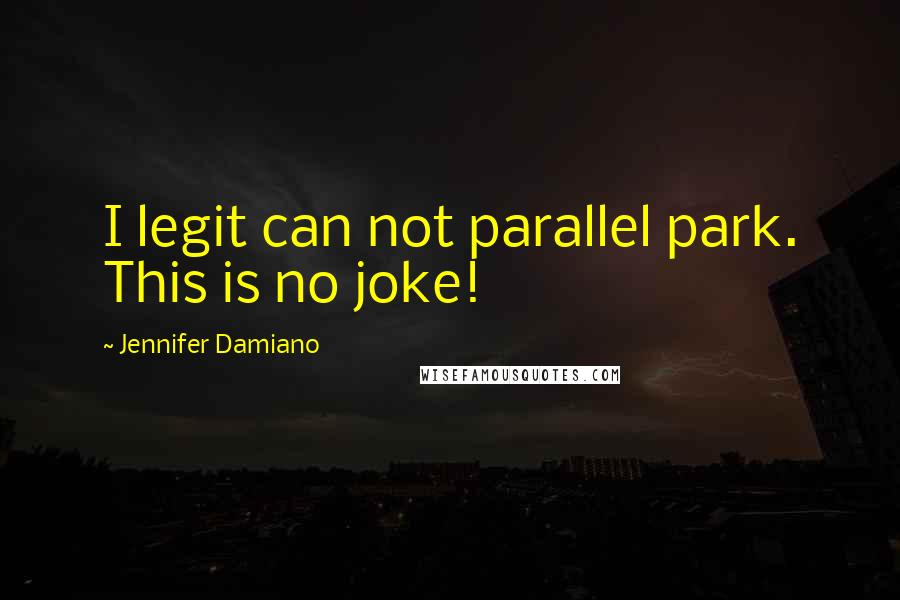 Jennifer Damiano Quotes: I legit can not parallel park. This is no joke!