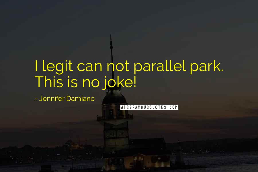 Jennifer Damiano Quotes: I legit can not parallel park. This is no joke!