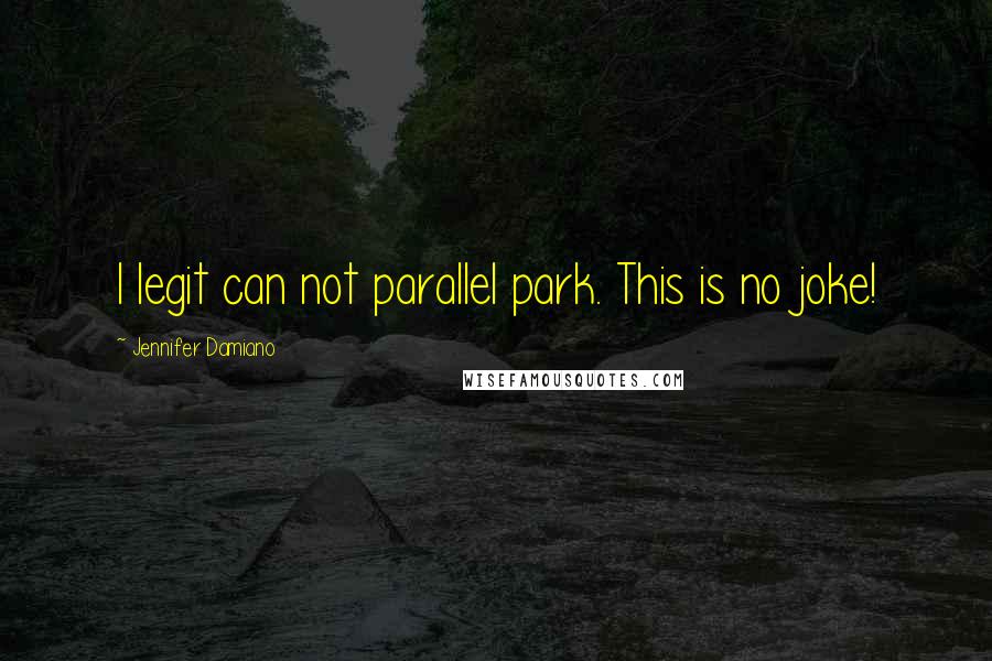 Jennifer Damiano Quotes: I legit can not parallel park. This is no joke!