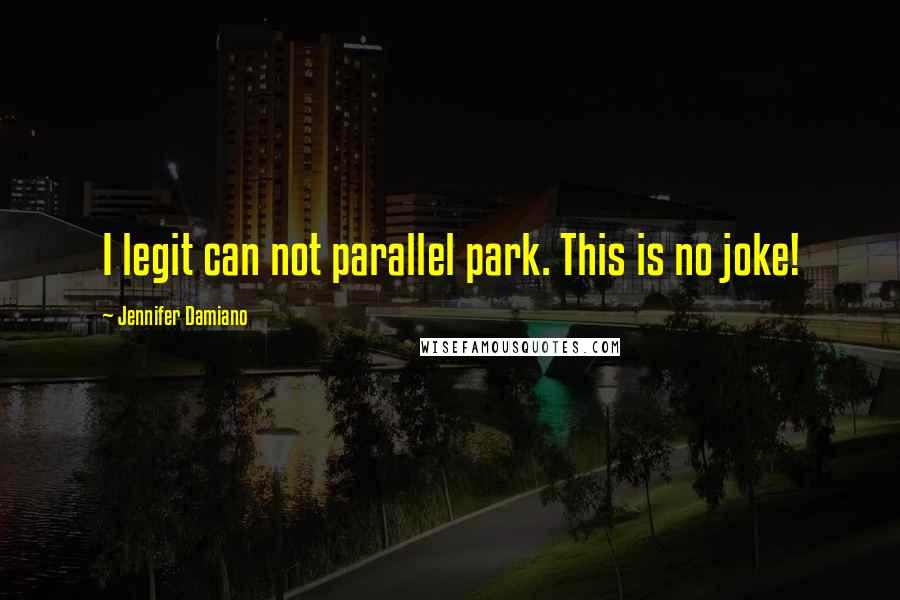 Jennifer Damiano Quotes: I legit can not parallel park. This is no joke!