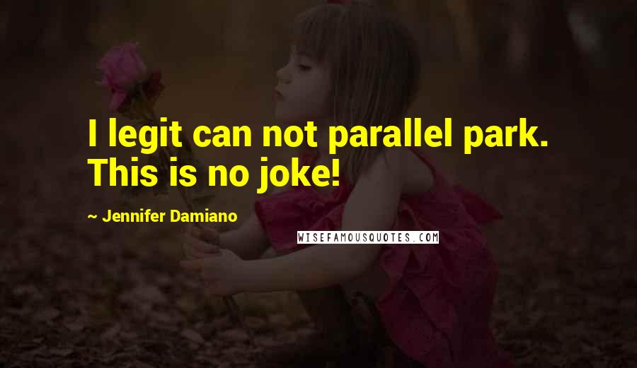 Jennifer Damiano Quotes: I legit can not parallel park. This is no joke!