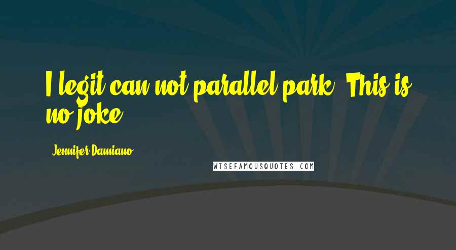 Jennifer Damiano Quotes: I legit can not parallel park. This is no joke!