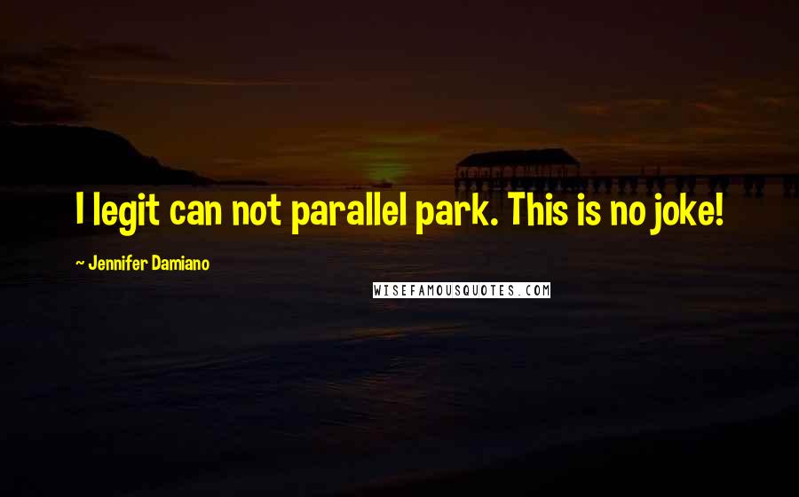 Jennifer Damiano Quotes: I legit can not parallel park. This is no joke!